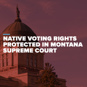 Read more about the article Montana Supreme Court Strikes Down Voting Laws Intended to Disenfranchise Indigenous Voters