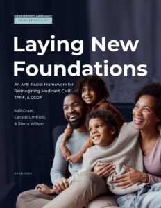 Read more about the article Laying New Foundations: An Anti-Racist Framework for Reimagining Medicaid, CHIP, TANF, & CCDF