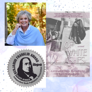 Read more about the article Silver Medal-Winning Historical Fiction: Constance Hays Matsumoto’s ‘Of White Ashes’ Honored in the IBPA Benjamin Franklin Awards™